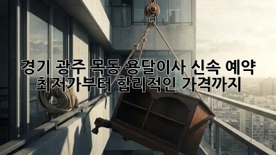 경기 광주 목동 용달이사 신속 예약: 최저가부터 합리적인 가격까지!