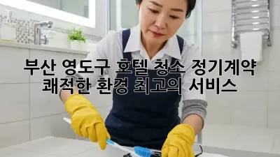 부산 영도구 호텔 청소 정기계약: 쾌적한 환경, 최고의 서비스!
